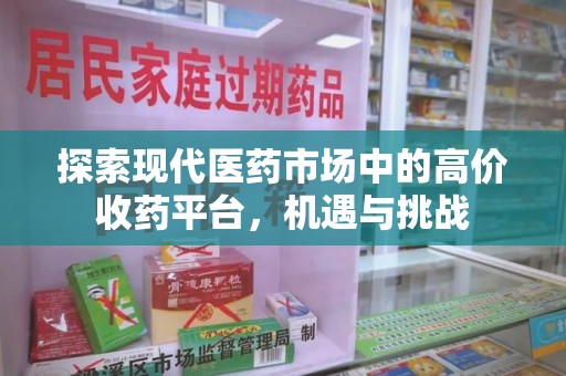 滁州探索现代医药市场中的高价收药平台，机遇与挑战