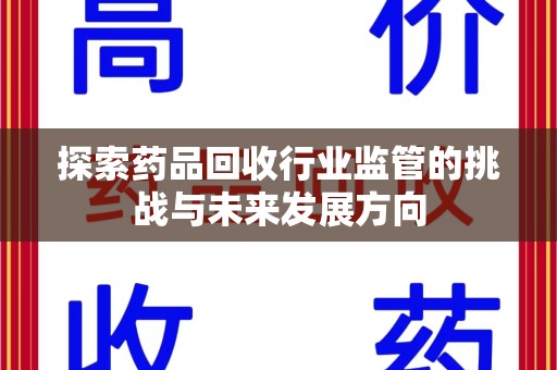 滁州探索药品回收行业监管的挑战与未来发展方向