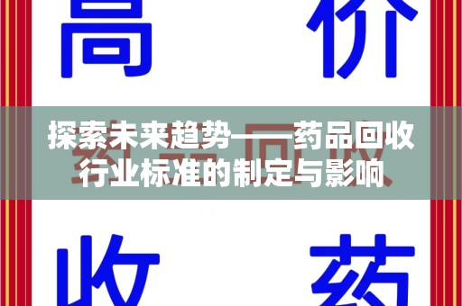 滁州探索未来趋势——药品回收行业标准的制定与影响