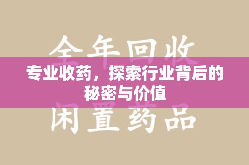 滁州专业收药，探索行业背后的秘密与价值