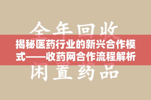 滁州揭秘医药行业的新兴合作模式——收药网合作流程解析