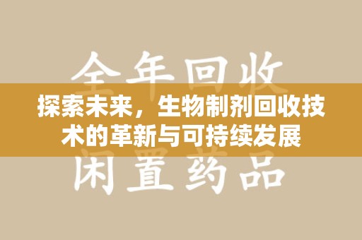 滁州探索未来，生物制剂回收技术的革新与可持续发展
