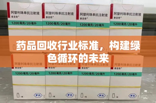 滁州药品回收行业标准，构建绿色循环的未来