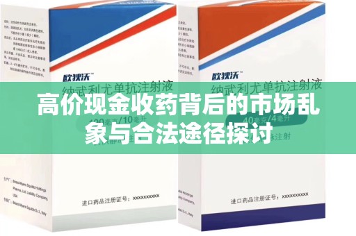 滁州高价现金收药背后的市场乱象与合法途径探讨