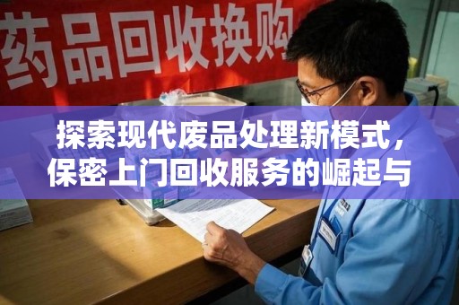 滁州探索现代废品处理新模式，保密上门回收服务的崛起与未来