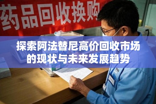 滁州探索阿法替尼高价回收市场的现状与未来发展趋势