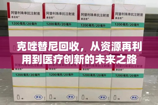 滁州克唑替尼回收，从资源再利用到医疗创新的未来之路