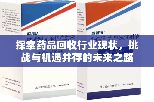 滁州探索药品回收行业现状，挑战与机遇并存的未来之路