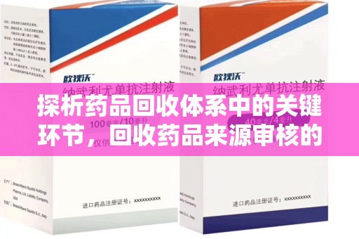 滁州探析药品回收体系中的关键环节，回收药品来源审核的重要性