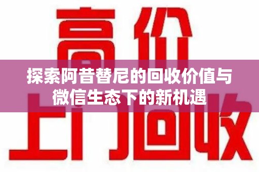 滁州探索阿昔替尼的回收价值与微信生态下的新机遇
