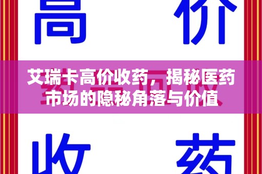 滁州艾瑞卡高价收药，揭秘医药市场的隐秘角落与价值