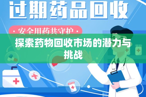滁州探索药物回收市场的潜力与挑战