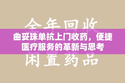 滁州曲妥珠单抗上门收药，便捷医疗服务的革新与思考