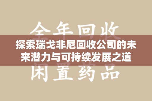 滁州探索瑞戈非尼回收公司的未来潜力与可持续发展之道