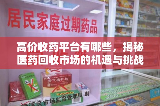 滁州高价收药平台有哪些，揭秘医药回收市场的机遇与挑战