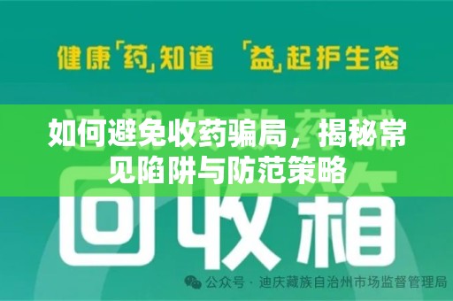 滁州如何避免收药骗局，揭秘常见陷阱与防范策略