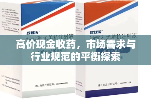 滁州高价现金收药，市场需求与行业规范的平衡探索