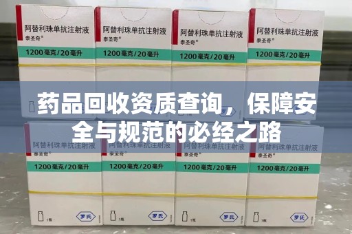 滁州药品回收资质查询，保障安全与规范的必经之路