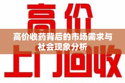 滁州高价收药背后的市场需求与社会现象分析