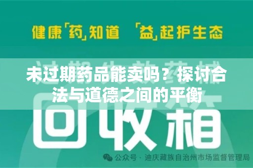 滁州未过期药品能卖吗？探讨合法与道德之间的平衡