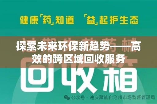 滁州探索未来环保新趋势——高效的跨区域回收服务
