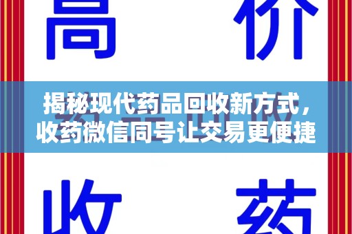 滁州揭秘现代药品回收新方式，收药微信同号让交易更便捷