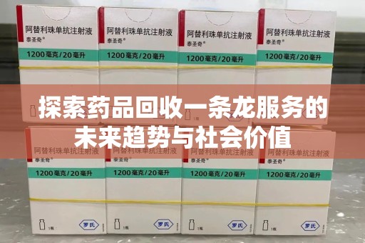 滁州探索药品回收一条龙服务的未来趋势与社会价值