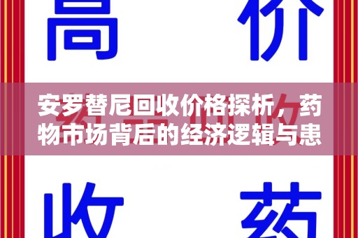 滁州安罗替尼回收价格探析，药物市场背后的经济逻辑与患者选择