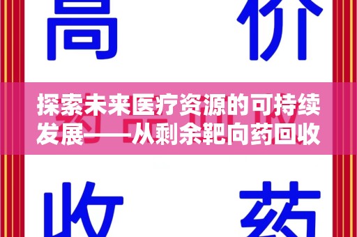 滁州探索未来医疗资源的可持续发展——从剩余靶向药回收说起