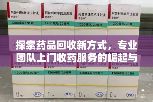 滁州探索药品回收新方式，专业团队上门收药服务的崛起与未来