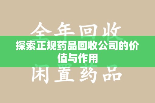 滁州探索正规药品回收公司的价值与作用