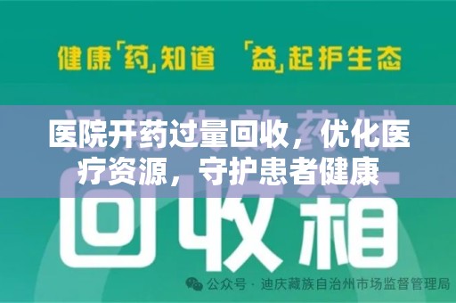 滁州医院开药过量回收，优化医疗资源，守护患者健康