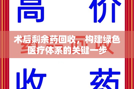 滁州术后剩余药回收，构建绿色医疗体系的关键一步