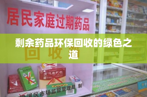 滁州剩余药品环保回收的绿色之道