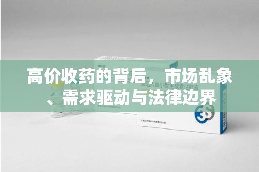 滁州高价收药的背后，市场乱象、需求驱动与法律边界