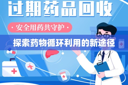 滁州探索药物循环利用的新途径