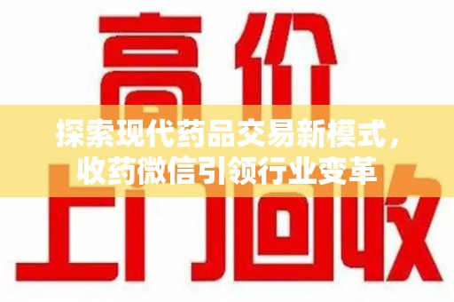 滁州探索现代药品交易新模式，收药微信引领行业变革