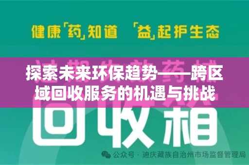 滁州探索未来环保趋势——跨区域回收服务的机遇与挑战