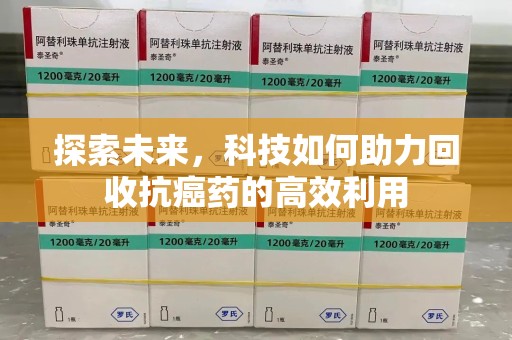 滁州探索未来，科技如何助力回收抗癌药的高效利用