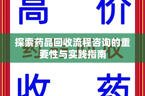 滁州探索药品回收流程咨询的重要性与实践指南