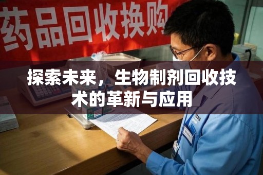 滁州探索未来，生物制剂回收技术的革新与应用