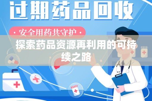 滁州探索药品资源再利用的可持续之路