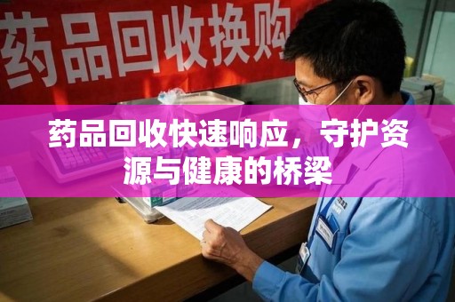 滁州药品回收快速响应，守护资源与健康的桥梁