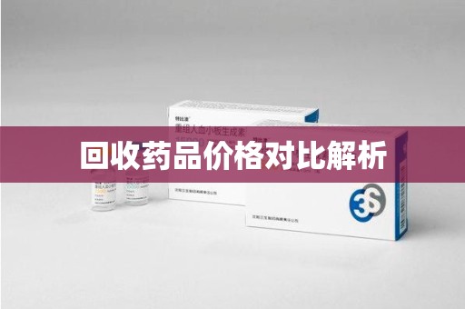 滁州回收药品价格对比解析
