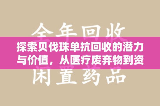 滁州探索贝伐珠单抗回收的潜力与价值，从医疗废弃物到资源再生的新路径