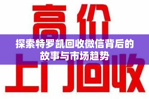 滁州探索特罗凯回收微信背后的故事与市场趋势