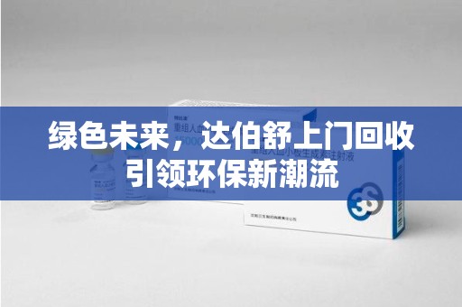 滁州绿色未来，达伯舒上门回收引领环保新潮流