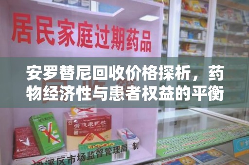 滁州安罗替尼回收价格探析，药物经济性与患者权益的平衡