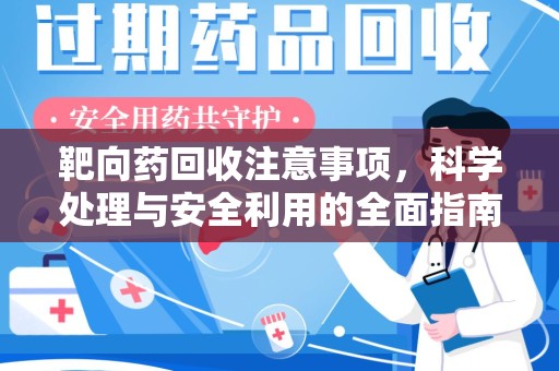 滁州靶向药回收注意事项，科学处理与安全利用的全面指南