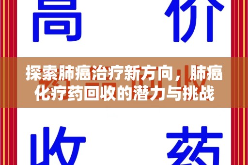 滁州探索肺癌治疗新方向，肺癌化疗药回收的潜力与挑战